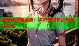 海角社区新生活：探索无限可能与美好未来