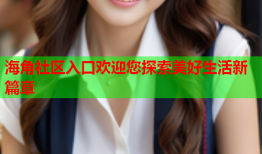海角社区入口欢迎您探索美好生活新篇章