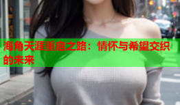 海角天涯重启之路：情怀与希望交织的未来