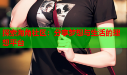 探索海角社区：分享梦想与生活的理想平台