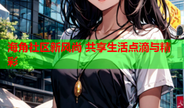 海角社区新风尚 共享生活点滴与精彩