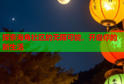探索海角社区的无限可能，开启你的新生活