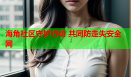 海角社区守护行动 共同防走失安全网