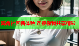 海角社区新体验 连接你我共享精彩