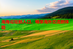 海角论坛新入口，畅享海外交流新体验