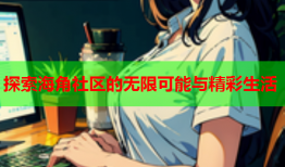 探索海角社区的无限可能与精彩生活