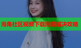 海角社区视频下载问题解决攻略