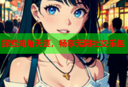 探索海角天涯，畅享无限社交乐趣