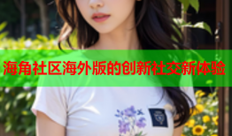 海角社区海外版的创新社交新体验