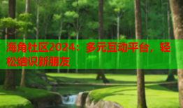 海角社区2024：多元互动平台，轻松结识新朋友