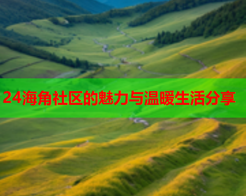 24海角社区的魅力与温暖生活分享