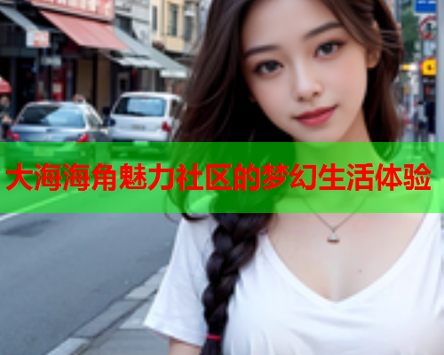 大海海角魅力社区的梦幻生活体验
