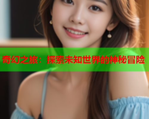 奇幻之旅：探索未知世界的神秘冒险