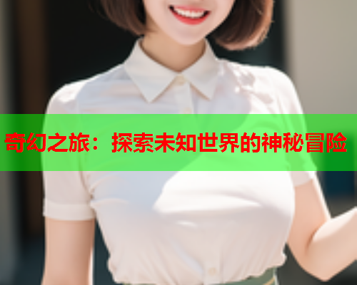 奇幻之旅：探索未知世界的神秘冒险
