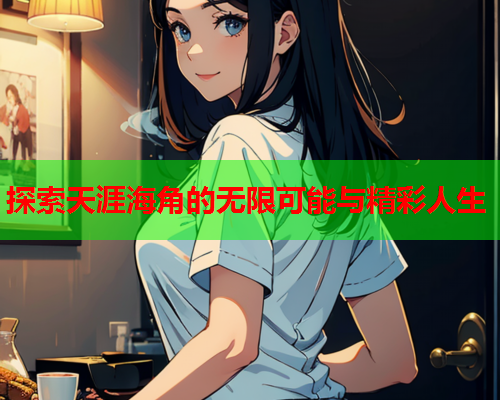 探索天涯海角的无限可能与精彩人生