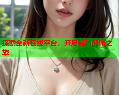 探索全新在线平台，开启你的创作之旅