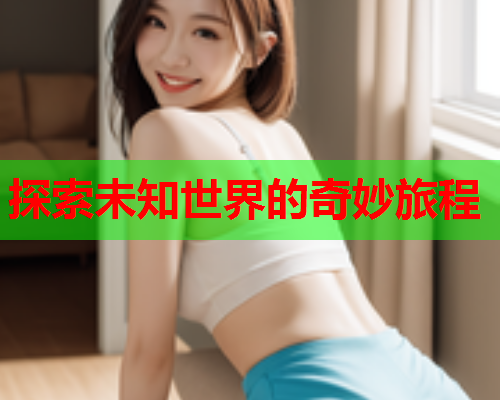探索未知世界的奇妙旅程