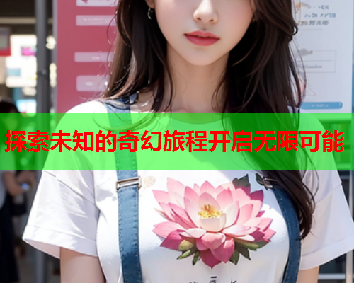 探索未知的奇幻旅程开启无限可能