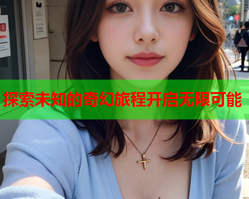 探索未知的奇幻旅程开启无限可能