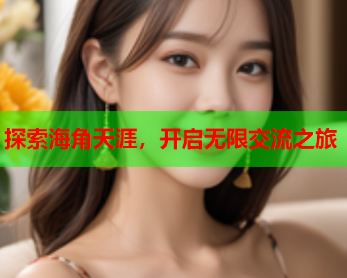 探索海角天涯，开启无限交流之旅