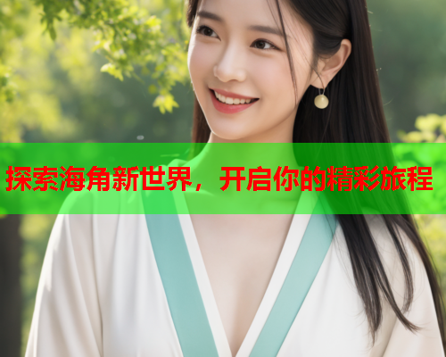 探索海角新世界，开启你的精彩旅程