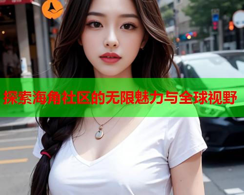 探索海角社区的无限魅力与全球视野