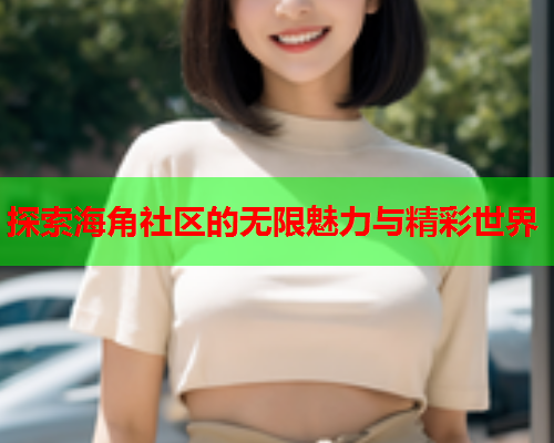 探索海角社区的无限魅力与精彩世界