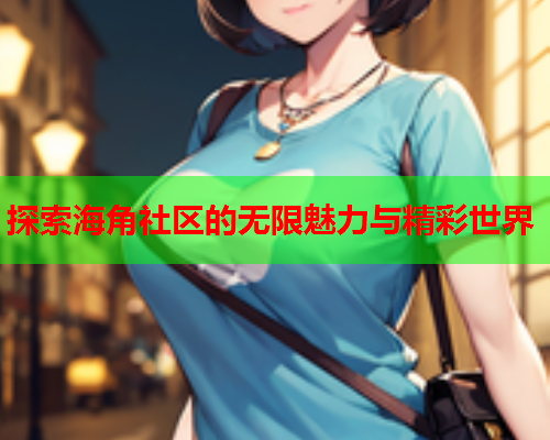 探索海角社区的无限魅力与精彩世界