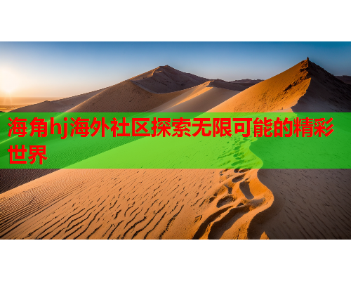 海角hj海外社区探索无限可能的精彩世界