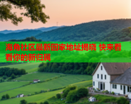 海角社区最新回家地址揭晓 快来看看你的新归属