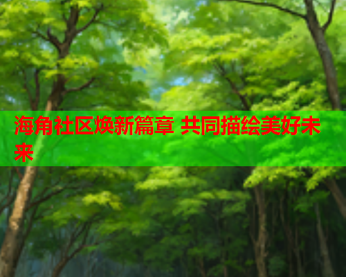 海角社区焕新篇章 共同描绘美好未来
