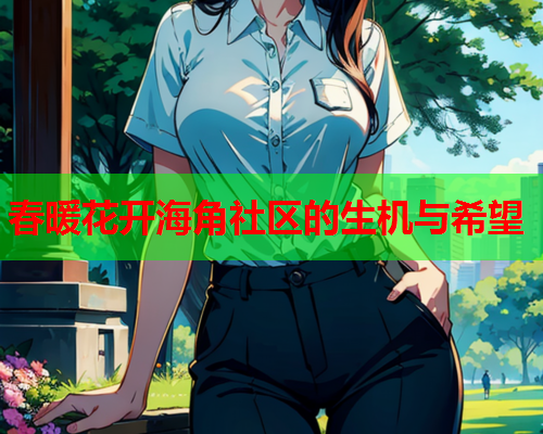 春暖花开海角社区的生机与希望