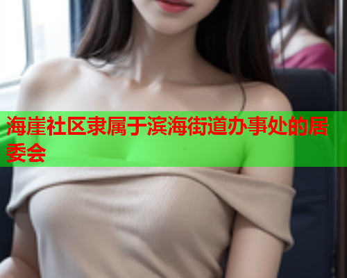 海崖社区隶属于滨海街道办事处的居委会