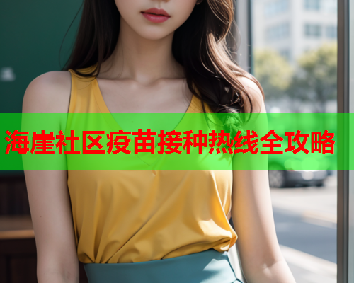 海崖社区疫苗接种热线全攻略