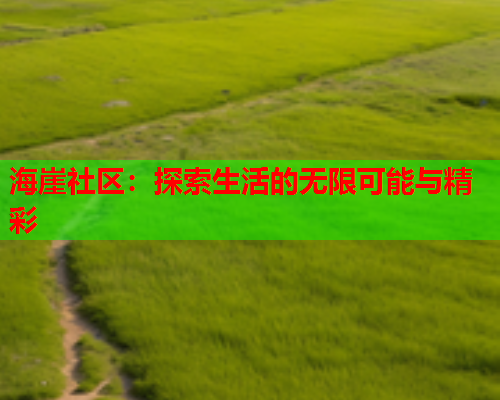 海崖社区：探索生活的无限可能与精彩