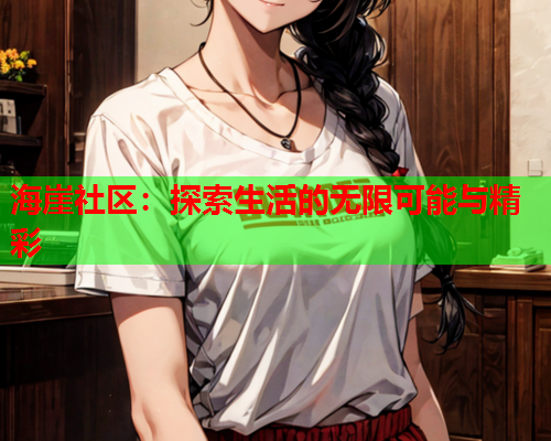 海崖社区：探索生活的无限可能与精彩