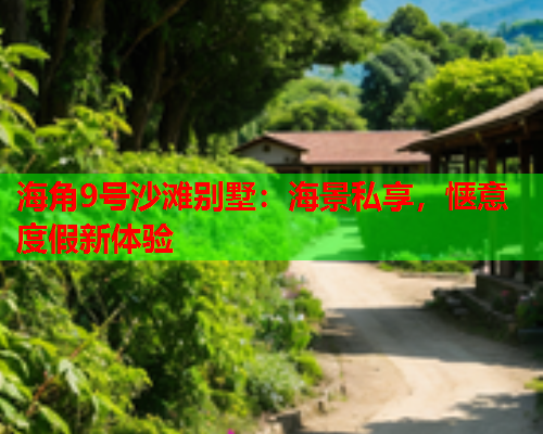 海角9号沙滩别墅：海景私享，惬意度假新体验