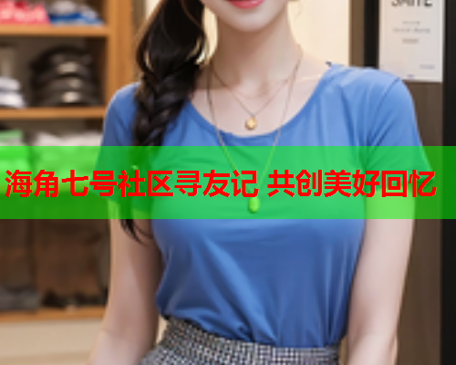 海角七号社区寻友记 共创美好回忆