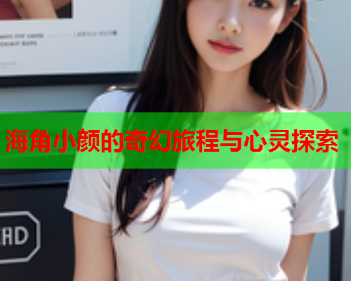 海角小颜的奇幻旅程与心灵探索