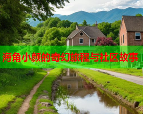 海角小颜的奇幻旅程与社区故事