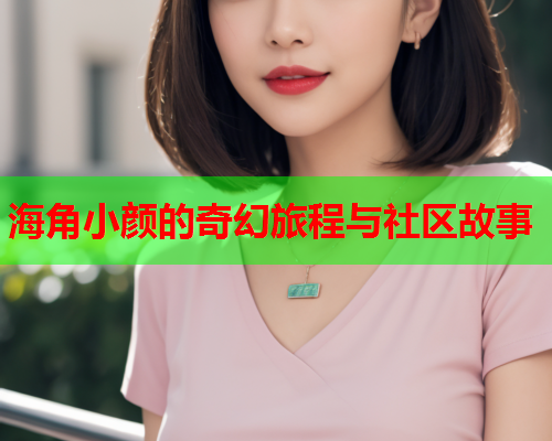 海角小颜的奇幻旅程与社区故事