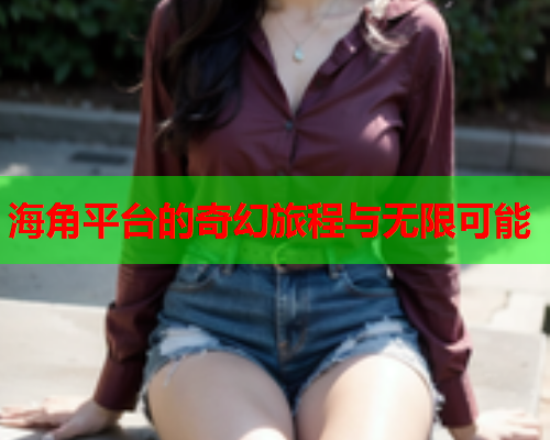 海角平台的奇幻旅程与无限可能