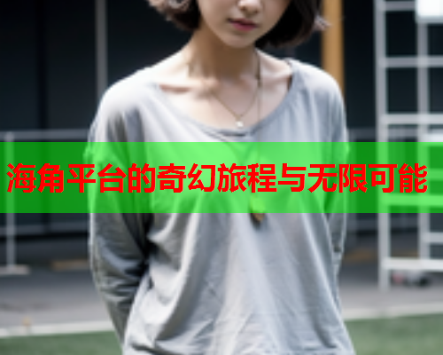 海角平台的奇幻旅程与无限可能