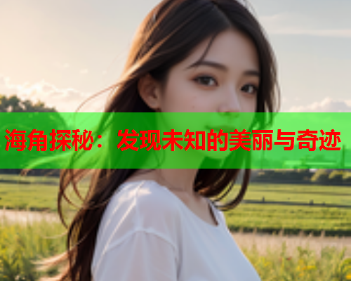 海角探秘：发现未知的美丽与奇迹