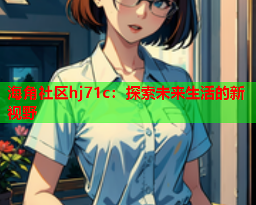 海角社区hj71c：探索未来生活的新视野