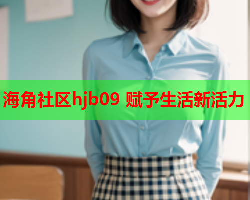 海角社区hjb09 赋予生活新活力
