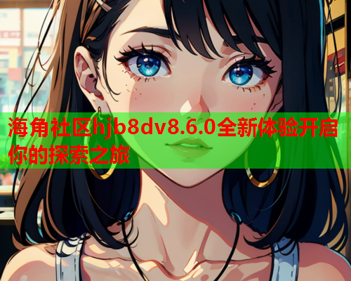 海角社区hjb8dv8.6.0全新体验开启你的探索之旅