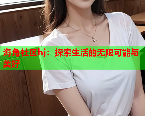 海角社区hj：探索生活的无限可能与美好