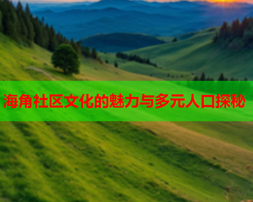 海角社区文化的魅力与多元人口探秘