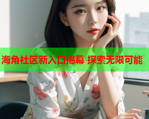 海角社区新入口揭幕 探索无限可能
